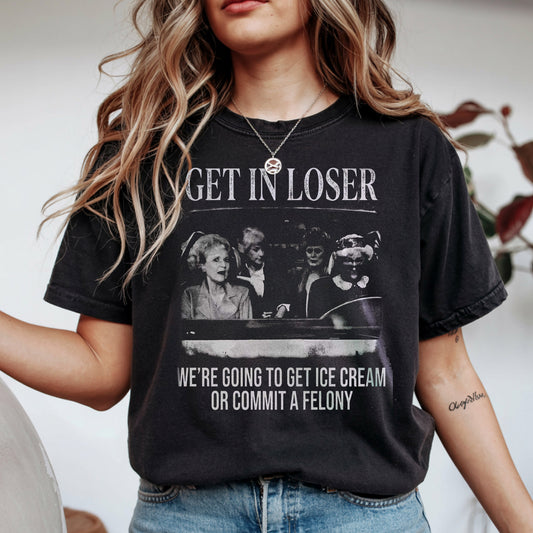 Get in Loser, We're Going To Get Ice Cream Or Commit A Felony Vintage T-Shirt